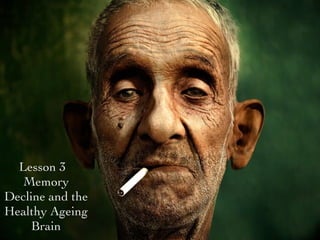 Lesson 3
Memory
Decline and the
Healthy Ageing
Brain
 