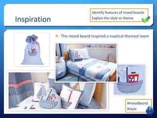 Inspiration

Identify features of mood boards
Explain the style or theme

 The mood board inspired a nautical themed room

#moodboard
#style

 