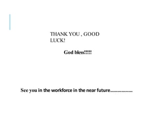THANK YOU , GOOD
LUCK!
God bless!!!!!
See you in the workforce in the near future………………
 