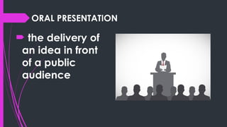 ORAL PRESENTATION
 the delivery of
an idea in front
of a public
audience
 