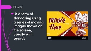 FILMS
 is a form of
storytelling using
a series of moving
images shown on
the screen,
usually with
sounds
 