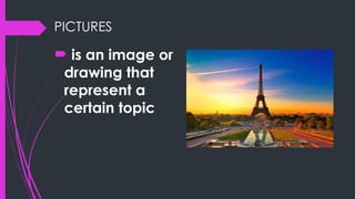 PICTURES
 is an image or
drawing that
represent a
certain topic
 