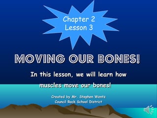 Chapter 2
Lesson 3

Moving our Bones!
In this lesson, we will learn how
muscles move our bones!
Created by Mr. Stephen Wentz
Council Rock School District

 