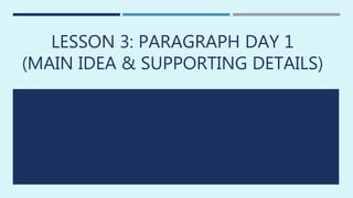 LESSON 3: PARAGRAPH DAY 1
(MAIN IDEA & SUPPORTING DETAILS)
 