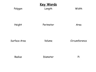 Key Words
Polygon Length Width
Height Perimeter Area
Surface Area Volume Circumference
Radius Diameter Pi
 
