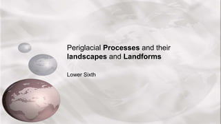 Periglacial Processes and their
landscapes and Landforms
Lower Sixth
 