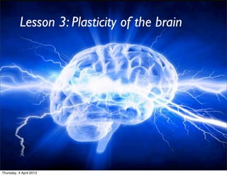 Lesson 3: Plasticity of the brain




Thursday, 4 April 2013
 