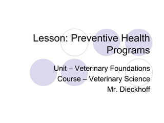 Lesson: Preventive Health
Programs
Unit – Veterinary Foundations
Course – Veterinary Science
Mr. Dieckhoff
 