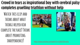 Watchthisclipand
thinkaboutwhat
thingshelpedhim
completetherace?Think
aboutpromoting
independence? https://www.youtube.com/watch?v=CZhZ7ZUusFg
 