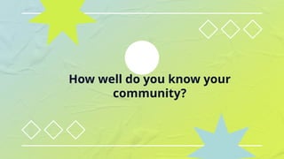 How well do you know your
community?
 