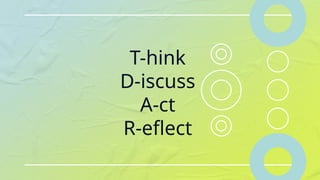 T-hink
D-iscuss
A-ct
R-eflect
 