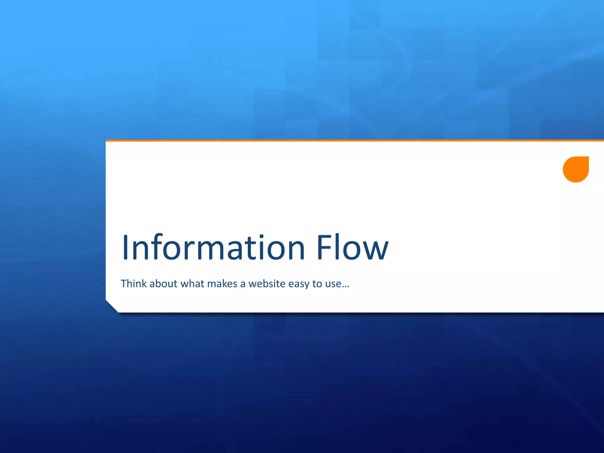 Information Flow
Think about what makes a website easy to use…

 