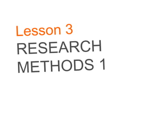 Lesson 3 RESEARCH METHODS 1 