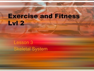 Exercise and Fitness Lvl 2 Lesson 3  Skeletal System 