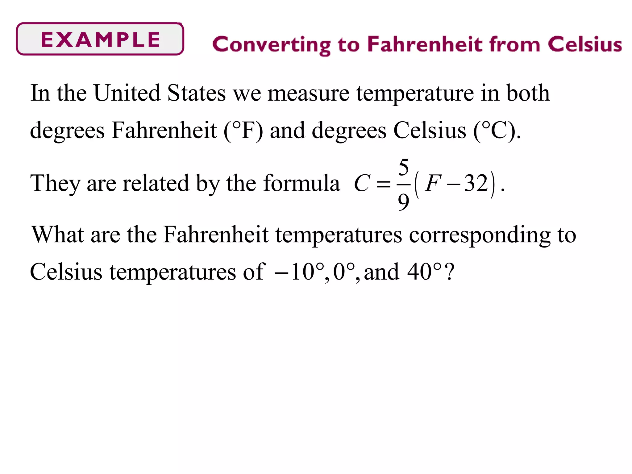 ( )
In the United States we measure temperature in both
degrees Fahrenheit ( F) and degrees Celsius ( C).
5
They are related by the formula 32 .
9
What are the Fahrenheit temperatures corresponding to
Cel
C F
° °
= −
sius temperatures of 10 ,0 ,and 40 ?− ° ° °
 