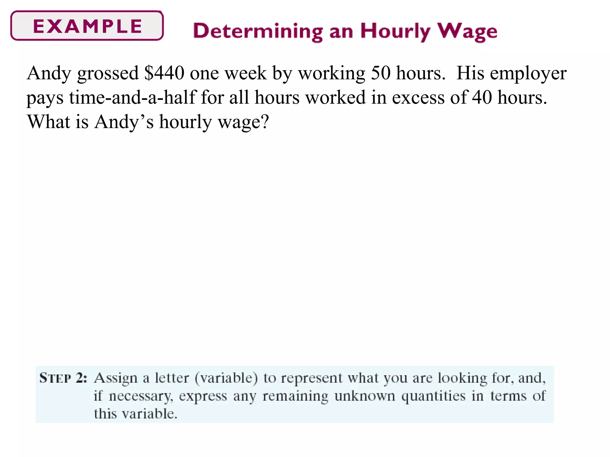 Andy grossed $440 one week by working 50 hours. His employer
pays time-and-a-half for all hours worked in excess of 40 hours.
What is Andy’s hourly wage?
 