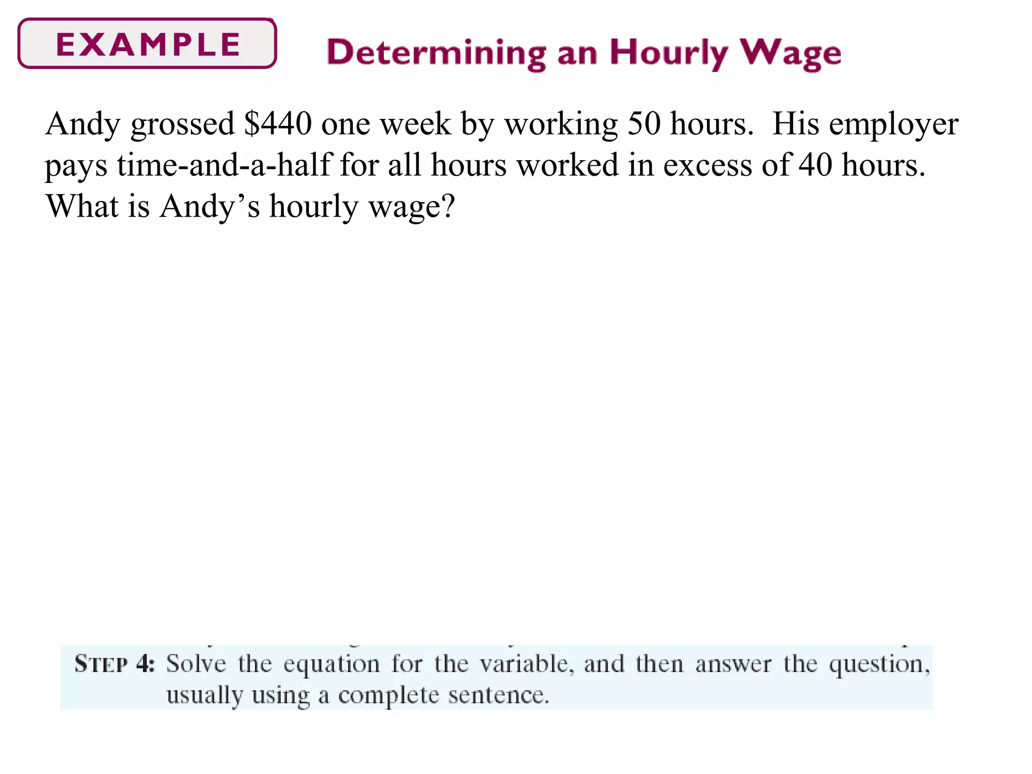Andy grossed $440 one week by working 50 hours. His employer
pays time-and-a-half for all hours worked in excess of 40 hours.
What is Andy’s hourly wage?
 