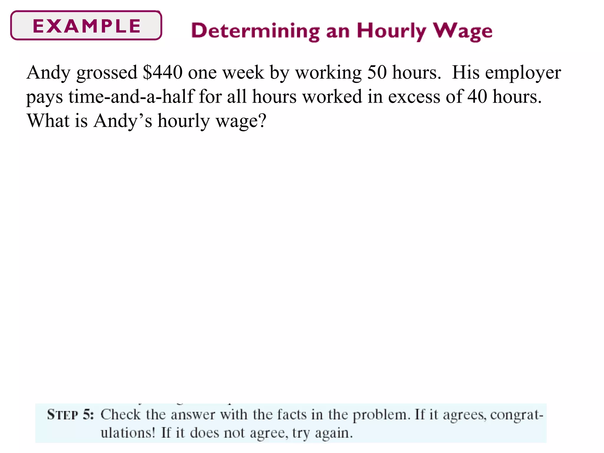 Andy grossed $440 one week by working 50 hours. His employer
pays time-and-a-half for all hours worked in excess of 40 hours.
What is Andy’s hourly wage?
 