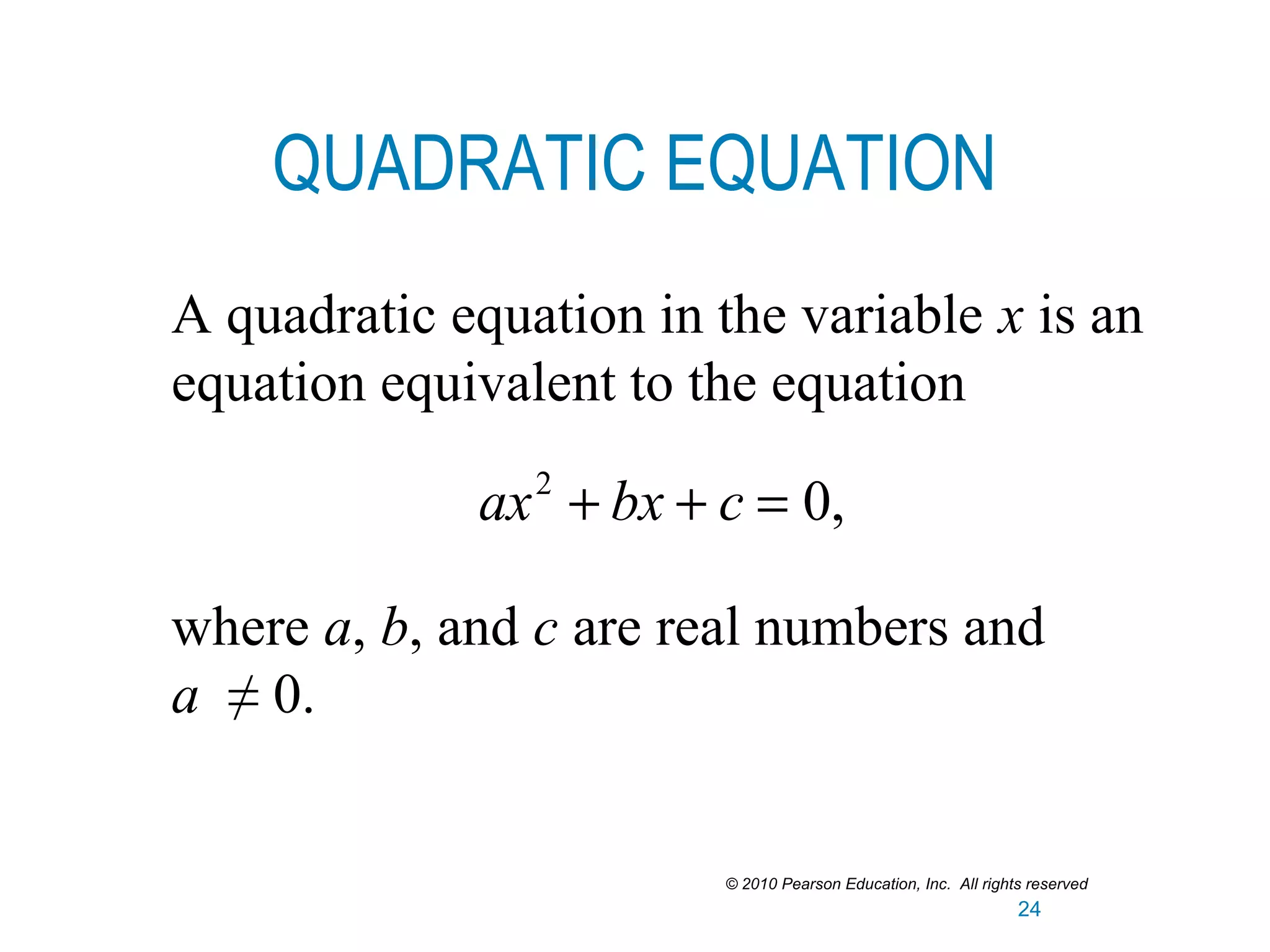 QUADRATIC EQUATION
A quadratic equation in the variable x is an
equation equivalent to the equation
where a, b, and c are real numbers and
a ≠ 0.
ax2
+ bx + c = 0,
© 2010 Pearson Education, Inc. All rights reserved
24
 