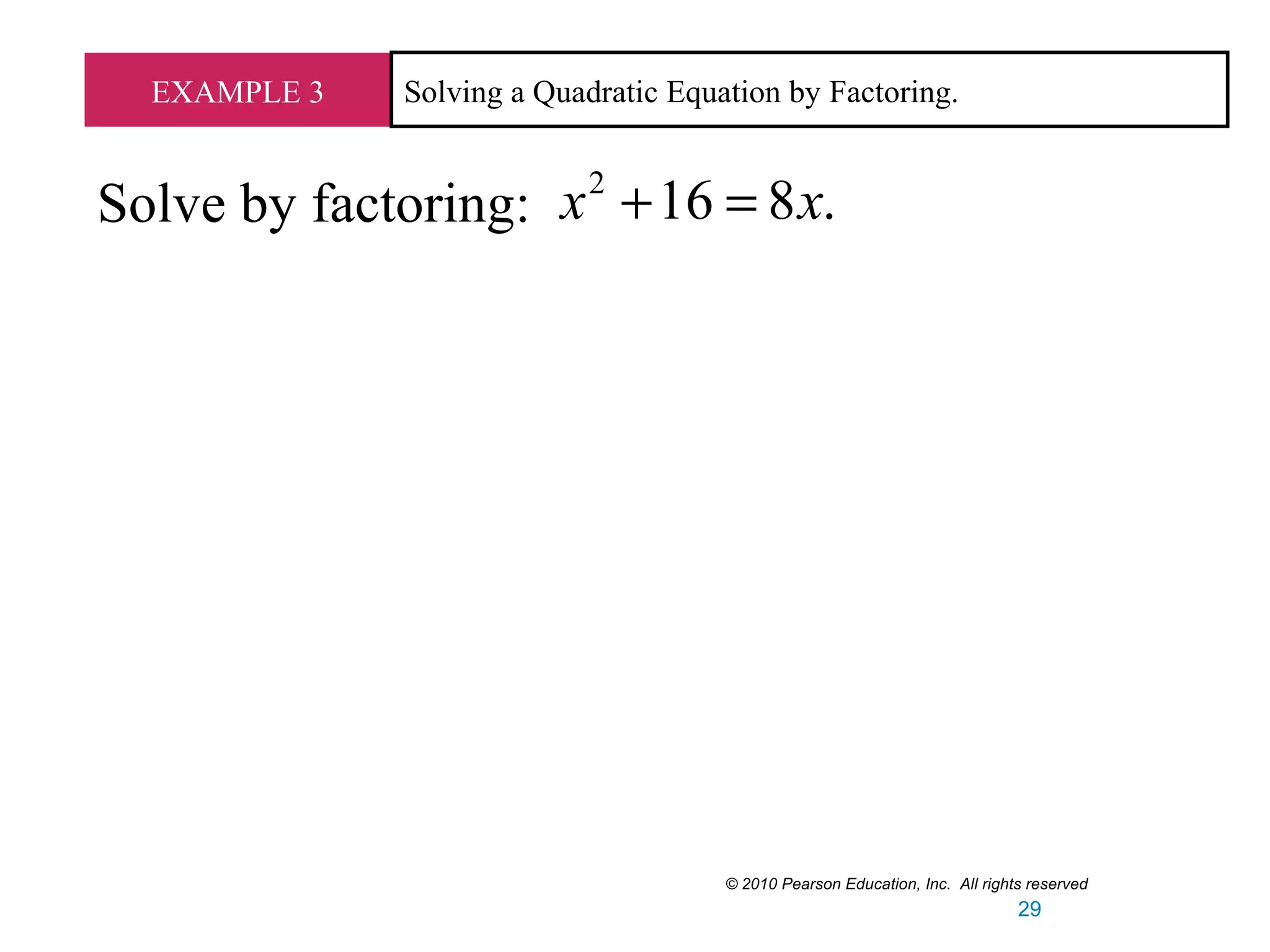 EXAMPLE 3 Solving a Quadratic Equation by Factoring.
Solve by factoring:
2
16 8 .x x+ =
© 2010 Pearson Education, Inc. All rights reserved
29
 