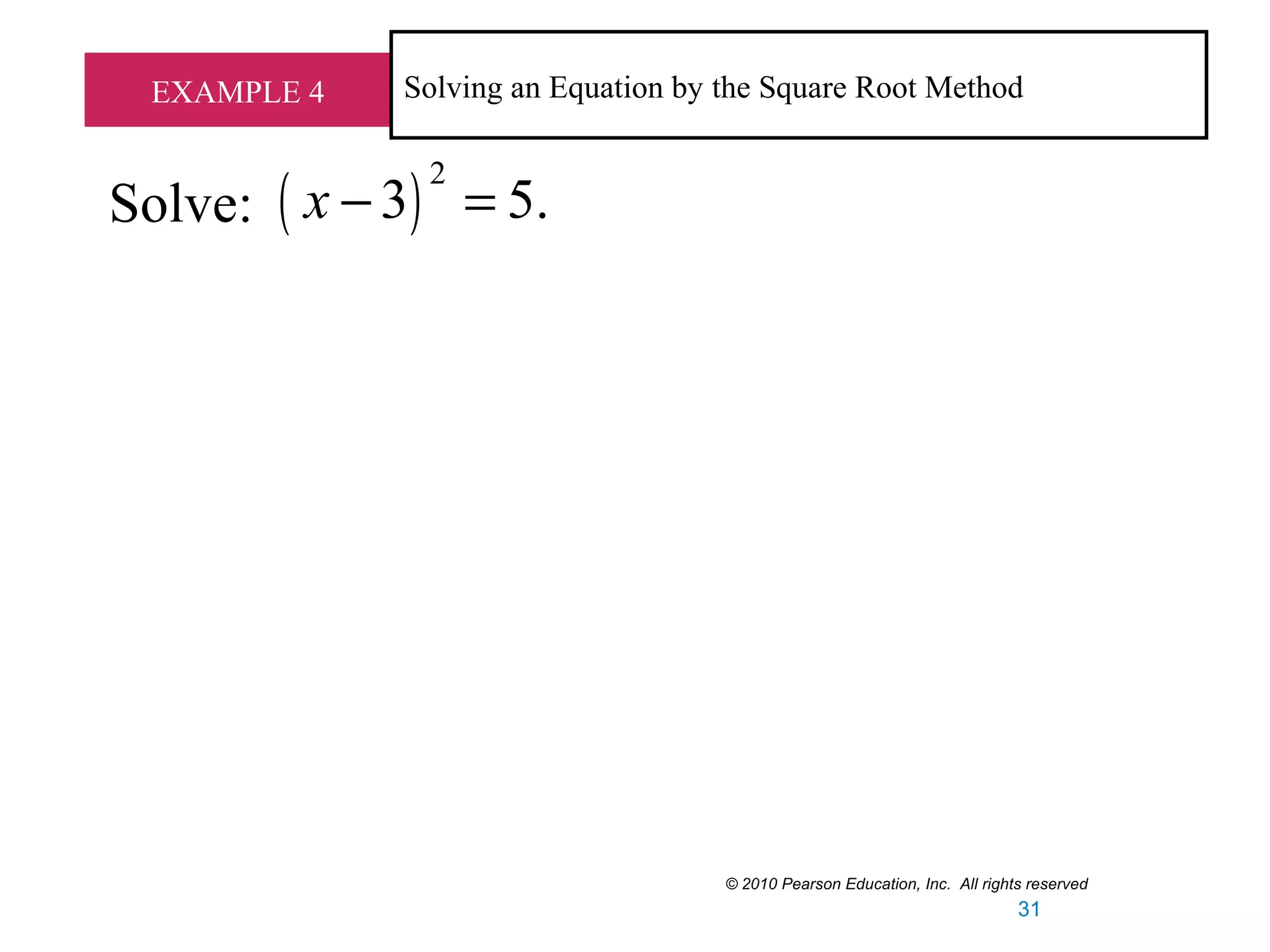 EXAMPLE 4 Solving an Equation by the Square Root Method
Solve: ( )
2
3 5.x − =
© 2010 Pearson Education, Inc. All rights reserved
31
 