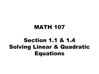 MATH 107
Section 1.1 & 1.4
Solving Linear & Quadratic
Equations
 