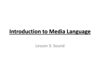 Introduction to Media Language
Lesson 3: Sound
 