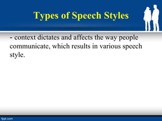 Types of Speech Styles
- context dictates and affects the way people
communicate, which results in various speech
style.
 