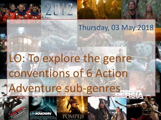 Thursday, 03 May 2018
LO: To explore the genre
conventions of 6 Action
Adventure sub-genres
 