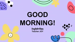 GOOD
MORNING!
English Class
Teacher JOY
 