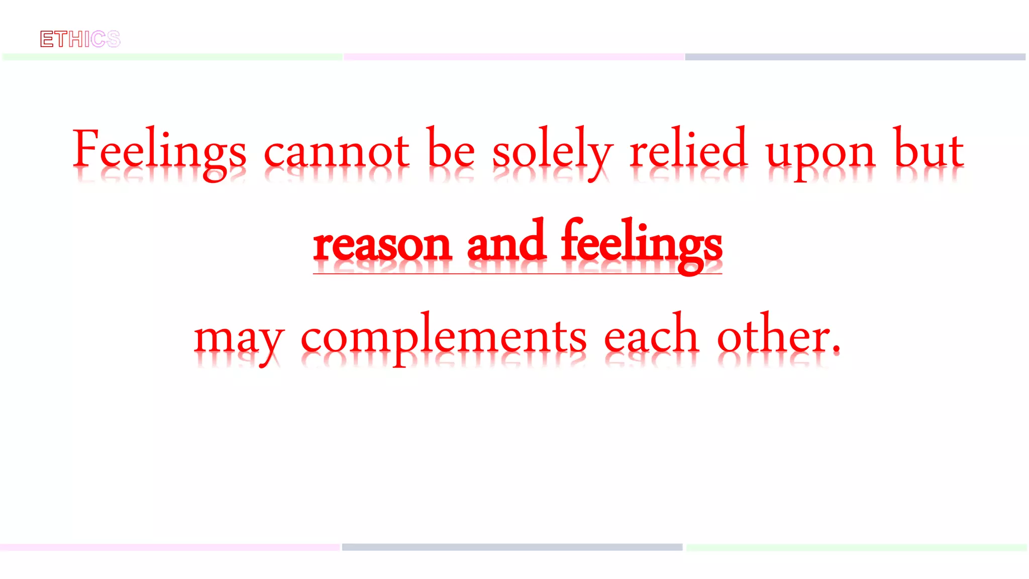 Feelings cannot be solely relied upon but
reason and feelings
may complements each other.
 