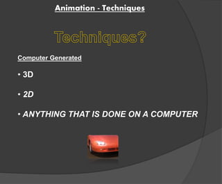 Animation - Techniques 
Computer Generated 
• 3D 
• 2D 
• ANYTHING THAT IS DONE ON A COMPUTER 
 