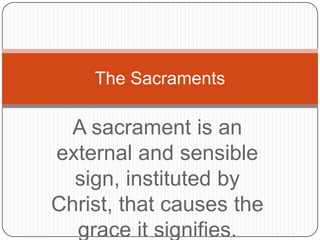 The Sacraments

A sacrament is an
external and sensible
sign, instituted by
Christ, that causes the
grace it signifies.

 