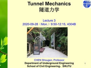 1
Tunnel Mechanics
隧道力学
Lecture 3
2020-09-28（Mon.）9:50-12:15, 4304B
CHEN Shougen, Professor
Department of Underground Engineering
School of Civil Engineering，SWJTU
 