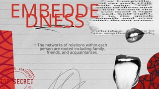EMBEDDE
DNESS
• The networks of relations within each
person are rooted including family,
friends, and acquaintances.
 