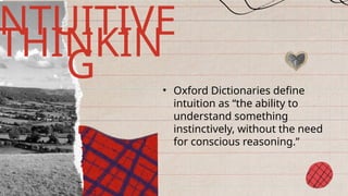 • Oxford Dictionaries define
intuition as “the ability to
understand something
instinctively, without the need
for conscious reasoning.”
NTUITIVE
THINKIN
G
 