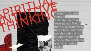 SPIRITUAL
INTUITIVE
THINKING
This has to do with
states of
“enlightenment” or
“revelations”. They’re
more of an experience
than a fact. Buddhists
talk about this kind of
intuition more than
anyone else, which has
given it a mystical
quality
 