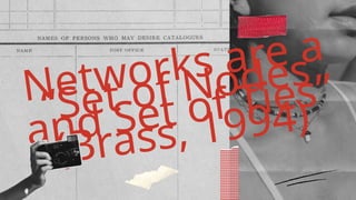 Networks are a
“Set of Nodes
and Set of Ties”
(Brass, 1994)
 