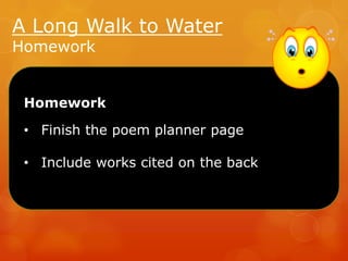 A Long Walk to Water
Homework

Homework
• Finish the poem planner page

• Include works cited on the back

 