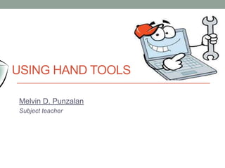 Melvin D. Punzalan
Subject teacher
USING HAND TOOLS
 