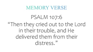 PSALM 107:6
“Then they cried out to the Lord
in their trouble, and He
delivered them from their
distress.”
 