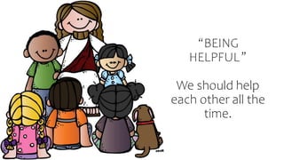“BEING
HELPFUL”
We should help
each other all the
time.
 