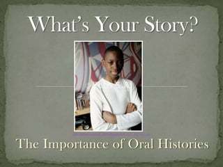 What’sYour Story? http://fotosa.ru/stock_photo/ImageSource/p_1861632.jpg The Importance of Oral Histories 