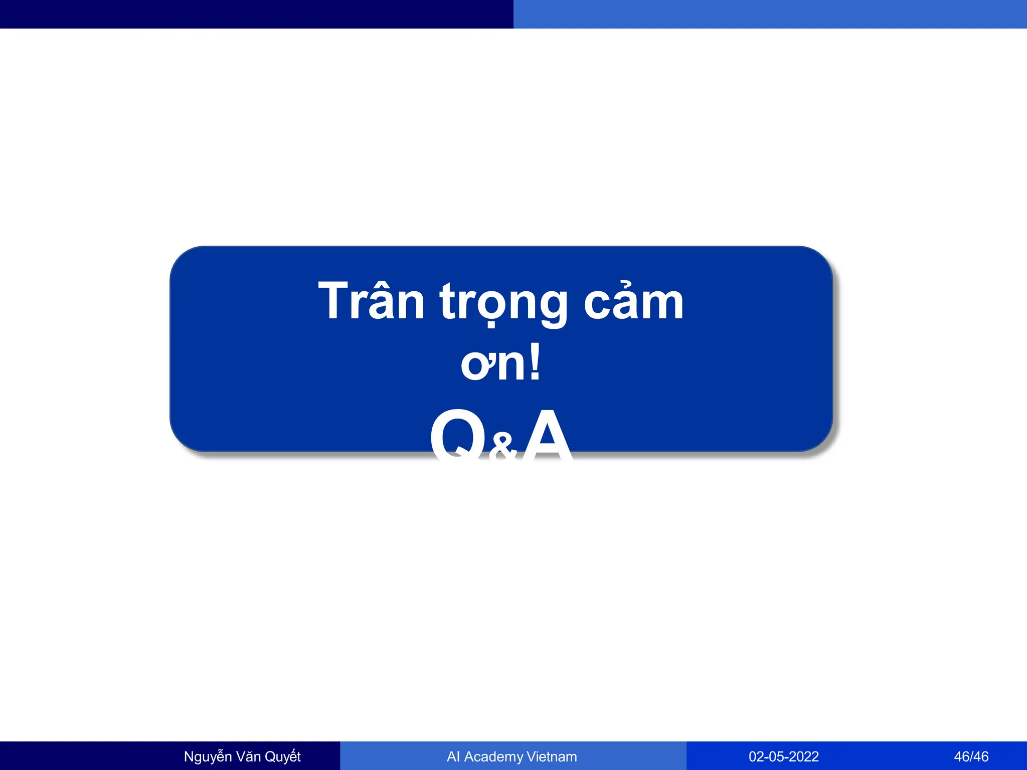 Trân trọng cảm
ơn!
Q&A
Nguyễn Văn Quyết AI Academy Vietnam 02-05-2022 46/46
 