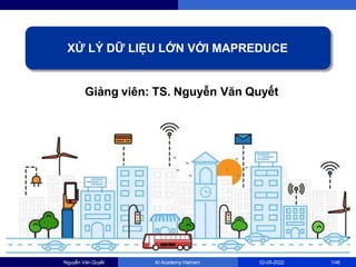Giảng viên: TS. Nguyễn Văn Quyết
XỬ LÝ DỮ LIỆU LỚN VỚI MAPREDUCE
Nguyễn Văn Quyết AI Academy Vietnam 02-05-2022 1/46
 