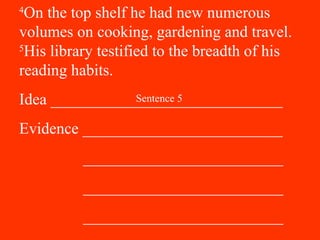 4
On the top shelf he had new numerous
volumes on cooking, gardening and travel.
5
His library testified to the breadth of his
reading habits.
Idea _____________________________
Evidence _________________________
_________________________
_________________________
_________________________
Sentence 5
 