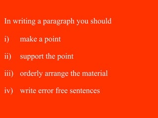 In writing a paragraph you should
i) make a point
ii) support the point
iii) orderly arrange the material
iv) write error free sentences
 