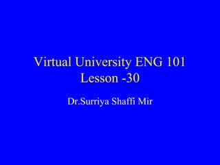 Virtual University ENG 101
Lesson -30
Dr.Surriya Shaffi Mir
 