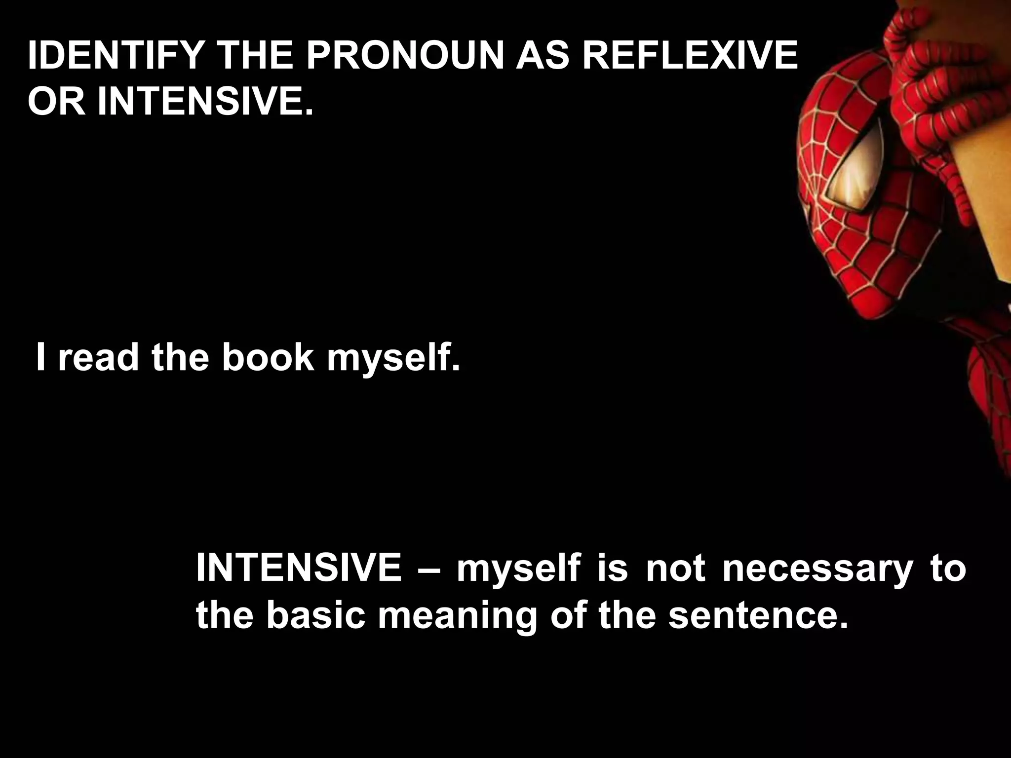 I read the book myself.
INTENSIVE – myself is not necessary to
the basic meaning of the sentence.
IDENTIFY THE PRONOUN AS REFLEXIVE
OR INTENSIVE.
 