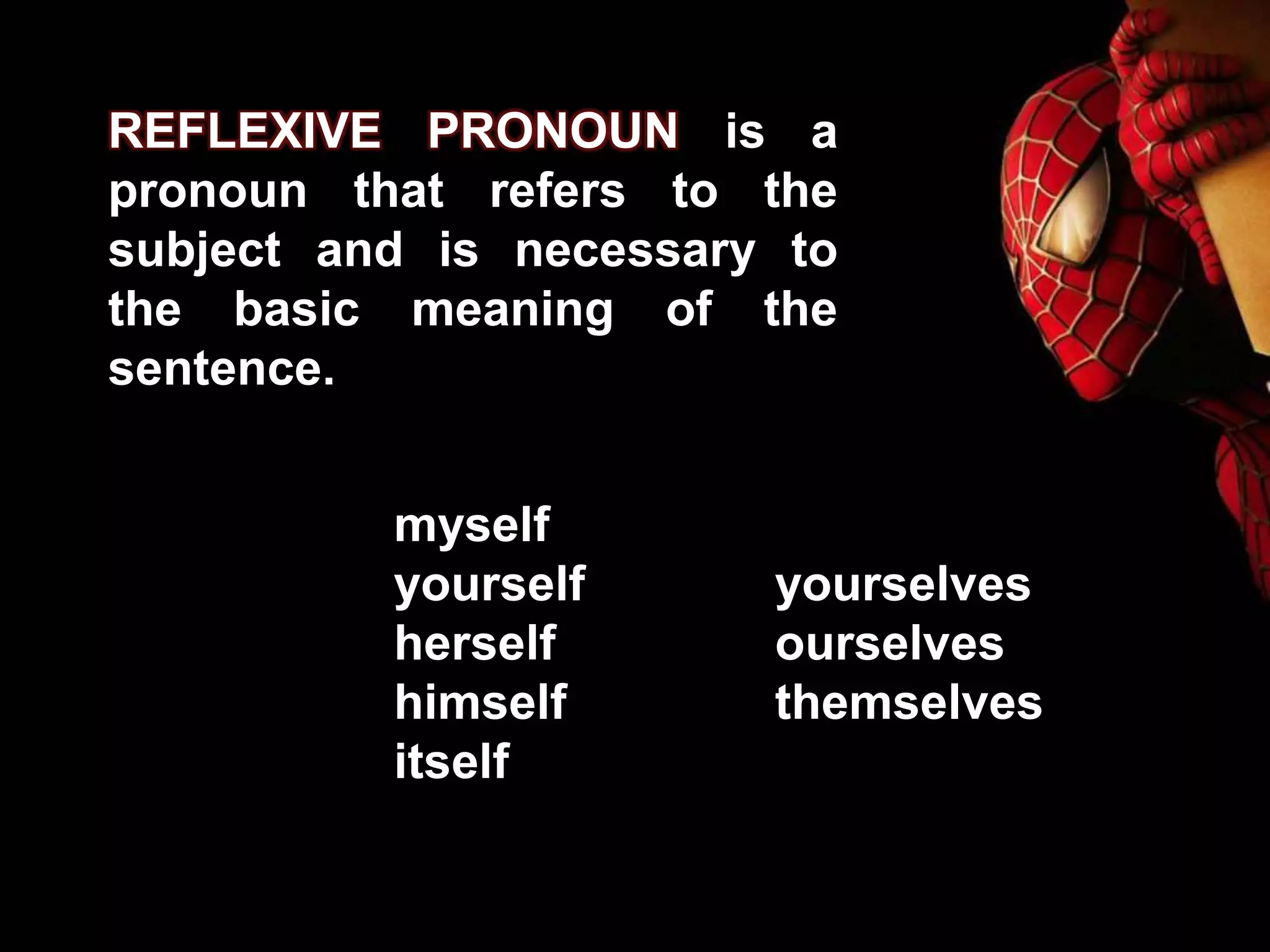 REFLEXIVE PRONOUN is a
pronoun that refers to the
subject and is necessary to
the basic meaning of the
sentence.
myself
yourself yourselves
herself ourselves
himself themselves
itself
 